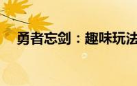  勇者忘剑：趣味玩法深度解析与体验预告