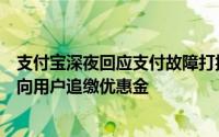 支付宝深夜回应支付故障打折事件：承认系统出错，承诺不向用户追缴优惠金
