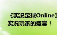 《实况足球Online》深度评测：王者归来，实况玩家的盛宴！