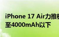 iPhone 17 Air力推极薄设计，电池容量或缩至4000mAh以下