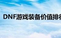 DNF游戏装备价值排行：揭秘最贵前十装备