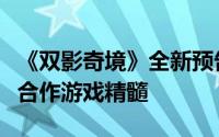 《双影奇境》全新预告片惊艳亮相，揭秘双人合作游戏精髓