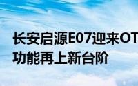 长安启源E07迎来OTA 1版本全面升级，智慧功能再上新台阶