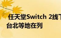  任天堂Switch 2线下体验会即将启幕，香港台北等地在列
