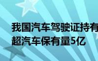 我国汽车驾驶证持有人数首次突破5亿大关，超汽车保有量5亿