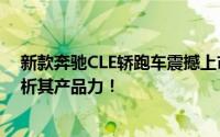 新款奔驰CLE轿跑车震撼上市，起售价45.76万元！深度解析其产品力！