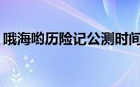 哦海哟历险记公测时间预告：何时正式上线？