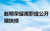 赵明荣耀离职信公开：告别掌舵之位，人生至艰抉择