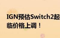 IGN预估Switch2起售价2933元，未来或面临价格上调！