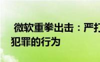  微软重拳出击：严打利用生成式AI进行网络犯罪的行为