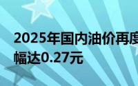 2025年国内油价再度上调，92号汽油每升涨幅达0.27元