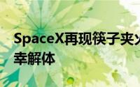 SpaceX再现筷子夹火箭壮举，但星舰飞船不幸解体