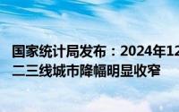 国家统计局发布：2024年12月一线城市商品住宅售价微涨，二三线城市降幅明显收窄