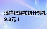 潘祥记鲜花饼什锦礼盒大促，四味20枚仅售29.8元！