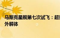 马斯克星舰第七次试飞：超重型助推器成功回收，但飞船意外解体