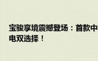 宝骏享境震撼登场：首款中大型轿车，车长达5米，插混纯电双选择！