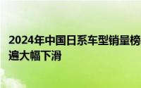 2024年中国日系车型销量榜单：丰田独撑大局，其余品牌普遍大幅下滑
