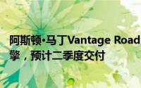阿斯顿·马丁Vantage Roadster惊艳亮相，搭载4.0T八缸引擎，预计二季度交付