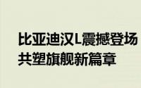 比亚迪汉L震撼登场！2.7秒破百，携手老款共塑旗舰新篇章