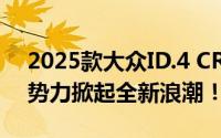 2025款大众ID.4 CROZZ震撼登场，电动新势力掀起全新浪潮！