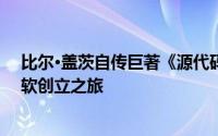 比尔·盖茨自传巨著《源代码》即将面世：回溯从童年至微软创立之旅