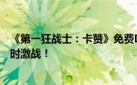 《第一狂战士：卡赞》免费Demo震撼发布！限时体验三小时激战！