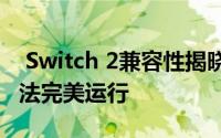  Switch 2兼容性揭晓：部分Switch游戏或无法完美运行