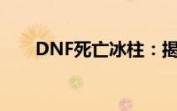 DNF死亡冰柱：揭秘其神秘出现线路
