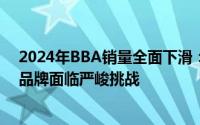 2024年BBA销量全面下滑：电动化转型之路布满荆棘，各品牌面临严峻挑战