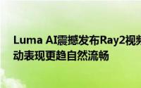 Luma AI震撼发布Ray2视频生成模型：物理理解深化，运动表现更趋自然流畅