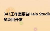 343工作室更名Halo Studios后，积极推进《光环》系列等多项目开发