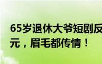 65岁退休大爷短剧反派演技炸裂，日赚2000元，眉毛都传情！