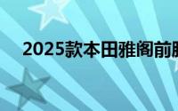  2025款本田雅阁前脸焕新，3月震撼上市