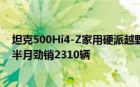 坦克500Hi4-Z家用硬派越野新宠：59度大电池助力，上市半月劲销2310辆