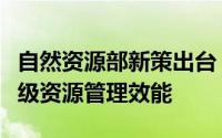 自然资源部新策出台：激活土地潜能，全面升级资源管理效能