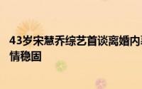 43岁宋慧乔综艺首谈离婚内幕：宋仲基急当爸，而她期待感情稳固