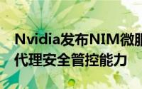 Nvidia发布NIM微服务新升级，强化企业AI代理安全管控能力