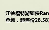 江铃福特游骑侠Range FX4沙狐特别版震撼登场，起售价28.58万元