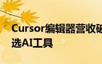Cursor编辑器营收破亿，跃居百万程序员首选AI工具