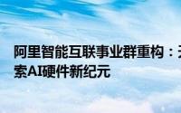 阿里智能互联事业群重构：天猫精灵硬件与夸克团队携手探索AI硬件新纪元