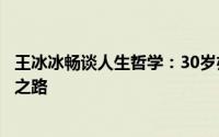 王冰冰畅谈人生哲学：30岁亦可勇敢重启，不必拘泥于一成之路