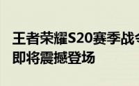 王者荣耀S20赛季战令皮肤抢先看：全新外观即将震撼登场