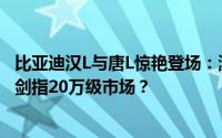 比亚迪汉L与唐L惊艳登场：激光雷达加持，最快2.7秒破百，剑指20万级市场？
