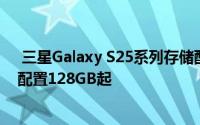  三星Galaxy S25系列存储配置揭秘：全球差异显著，最低配置128GB起
