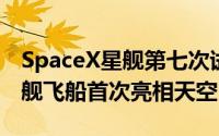 SpaceX星舰第七次试飞震撼启动！第二代星舰飞船首次亮相天空