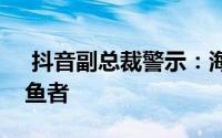  抖音副总裁警示：海外流量潮中混有浑水摸鱼者