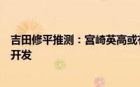 吉田修平推测：宫崎英高或有意亲自操刀《血源诅咒》续作开发