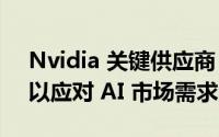 Nvidia 关键供应商 Ibiden 计划加速扩产，以应对 AI 市场需求激增