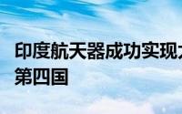 印度航天器成功实现太空对接，跻身美俄中后第四国