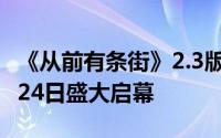 《从前有条街》2.3版本前瞻：巳春迎乐，1月24日盛大启幕